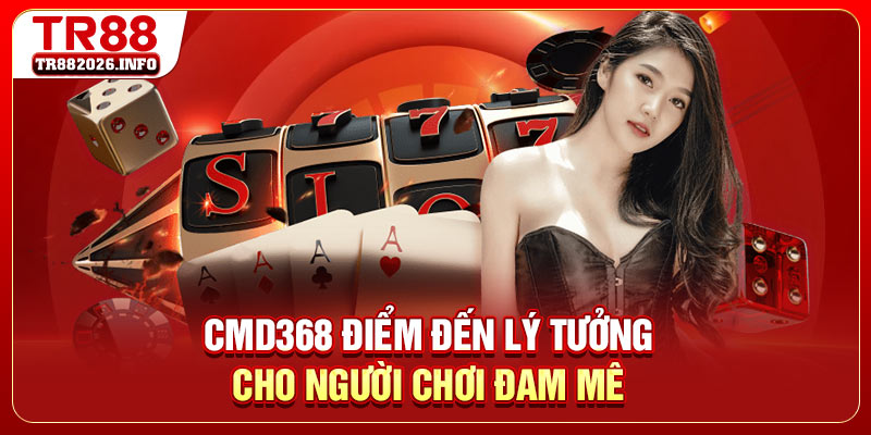 CMD368 điểm đến lý tưởng cho người chơi đam mê