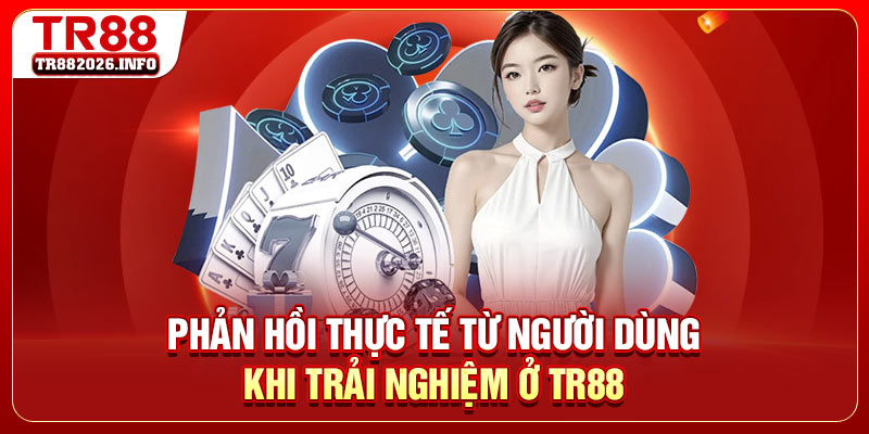 Phản hồi thực tế từ người dùng khi trải nghiệm ở TR88